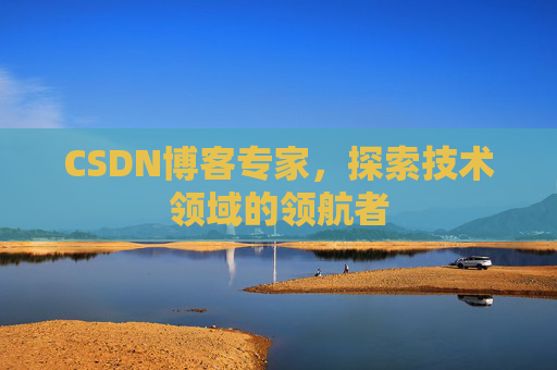 CSDN博客专家,探索技术领域的领航者 CSDN博客专家,探索技术领域的领航者